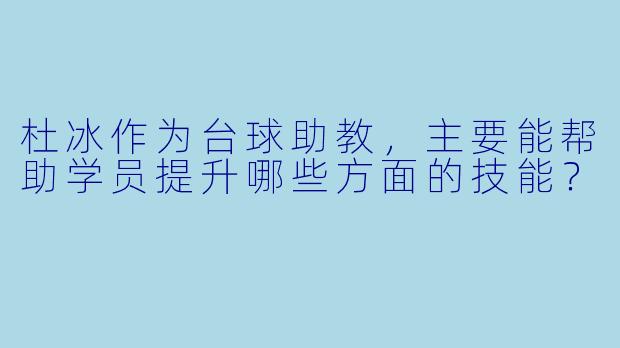 杜冰作为台球助教，主要能帮助学员提升哪些方面的技能？