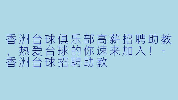 香洲台球俱乐部高薪招聘助教，热爱台球的你速来加入！-香洲台球招聘助教