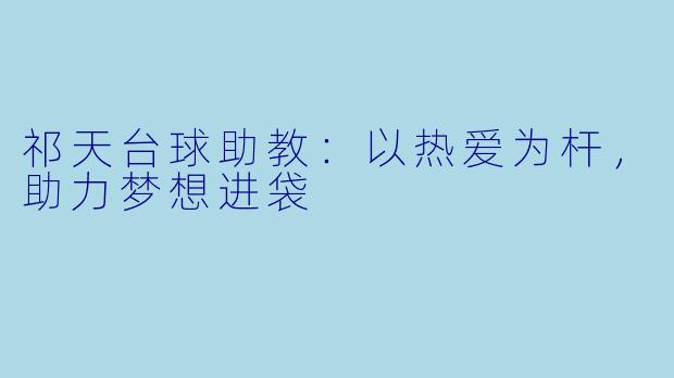 祁天台球助教：以热爱为杆，助力梦想进袋