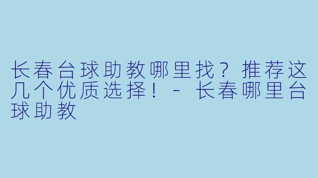 长春台球助教哪里找？推荐这几个优质选择！-长春哪里台球助教
