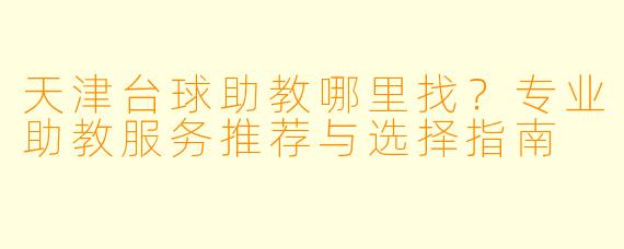 天津台球助教哪里找?专业助教服务推荐与选择指南