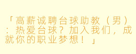 「高薪诚聘台球助教（男）：热爱台球？加入我们，成就你的职业梦想！」