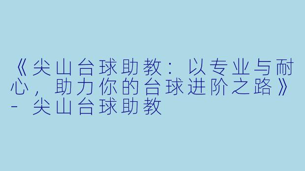 《尖山台球助教:以专业与耐心,助力你的台球进阶之路》