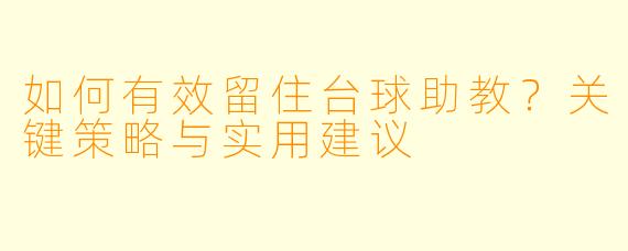 如何有效留住台球助教？关键策略与实用建议