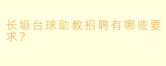 长垣台球助教招聘有哪些要求？