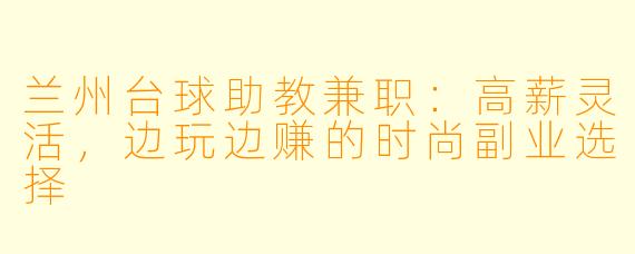 兰州台球助教兼职：高薪灵活，边玩边赚的时尚副业选择