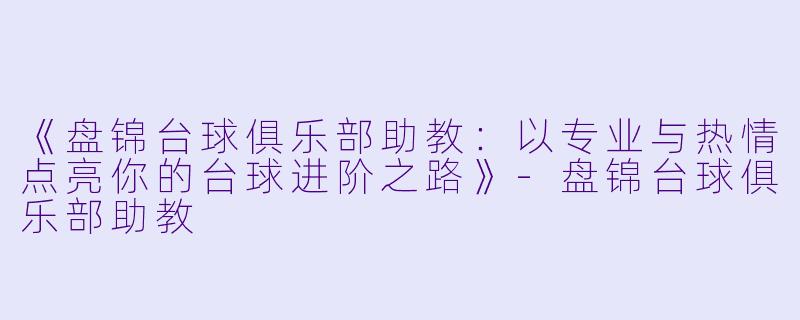 《盘锦台球俱乐部助教：以专业与热情点亮你的台球进阶之路》-盘锦台球俱乐部助教