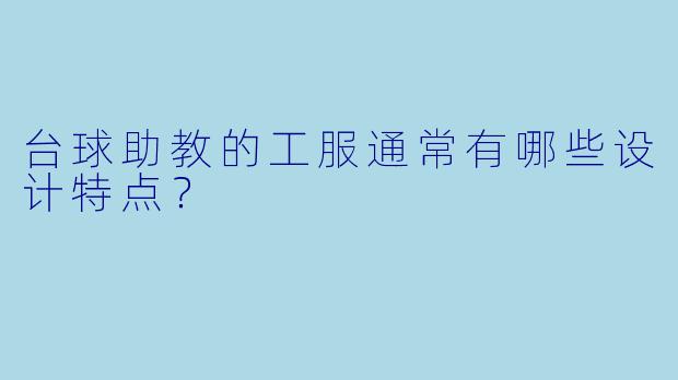 台球助教的工服通常有哪些设计特点?