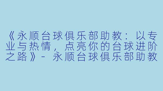 《永顺台球俱乐部助教:以专业与热情,点亮你的台球进阶之路》