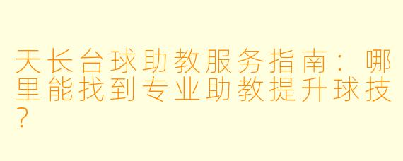 天长台球助教服务指南：哪里能找到专业助教提升球技？