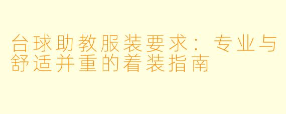 台球助教服装要求：专业与舒适并重的着装指南