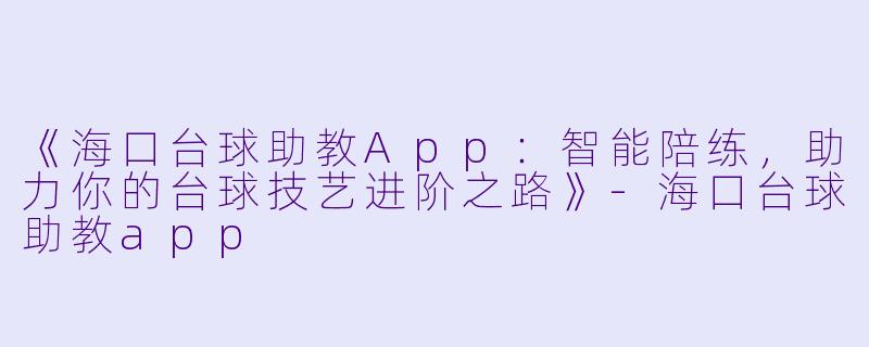 《海口台球助教App:智能陪练,助力你的台球技艺进阶之路》