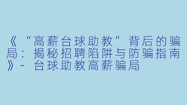 《“高薪台球助教”背后的骗局：揭秘招聘陷阱与防骗指南》-台球助教高薪骗局