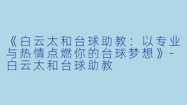 《白云太和台球助教:以专业与热情点燃你的台球梦想》