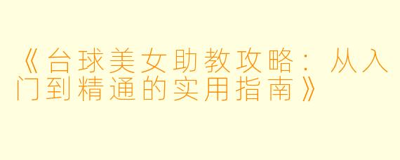 《台球美女助教攻略：从入门到精通的实用指南》