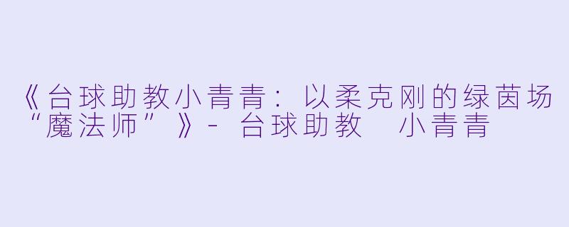 《台球助教小青青：以柔克刚的绿茵场“魔法师”》-台球助教 小青青