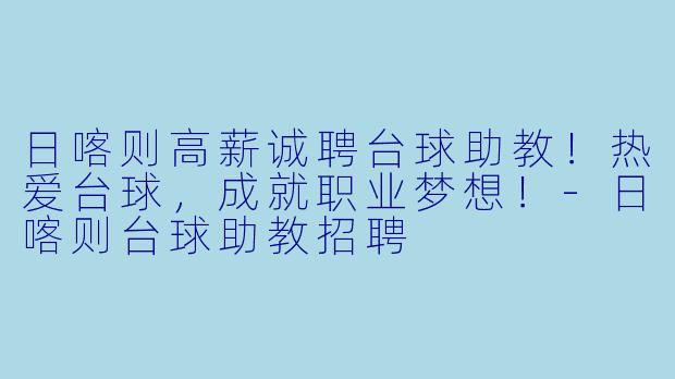 日喀则高薪诚聘台球助教！热爱台球，成就职业梦想！-日喀则台球助教招聘