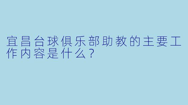 宜昌台球俱乐部助教的主要工作内容是什么？