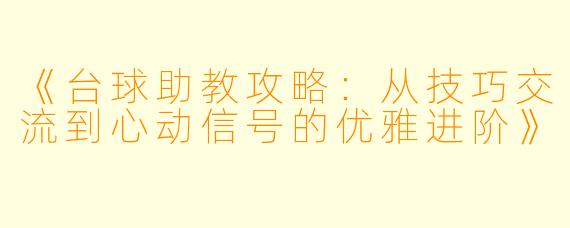 《台球助教攻略：从技巧交流到心动信号的优雅进阶》