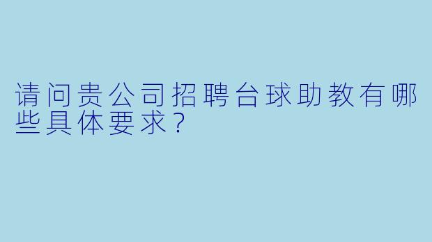 请问贵公司招聘台球助教有哪些具体要求？