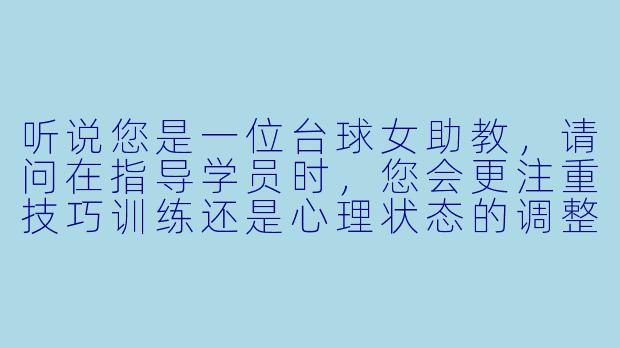 听说您是一位台球女助教,请问在指导学员时,您会更注重技巧训练还是心理状态的调整?