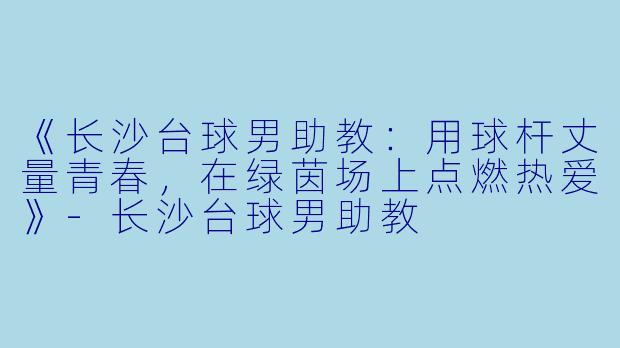 《长沙台球男助教:用球杆丈量青春,在绿茵场上点燃热爱》-长沙台球男助教