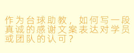 作为台球助教,如何写一段真诚的感谢文案表达对学员或团队的认可?