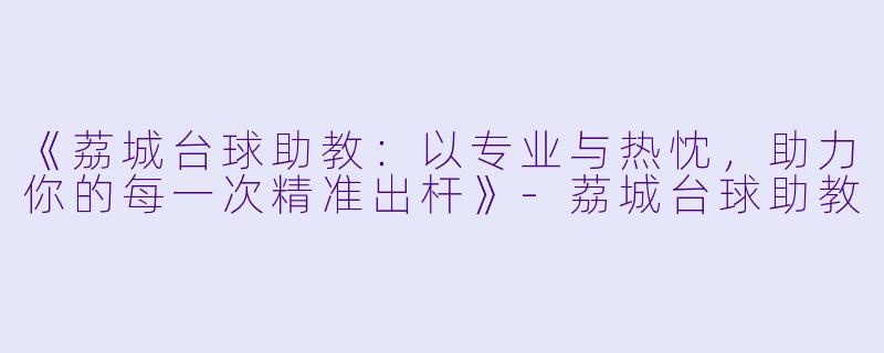 《荔城台球助教：以专业与热忱，助力你的每一次精准出杆》-荔城台球助教