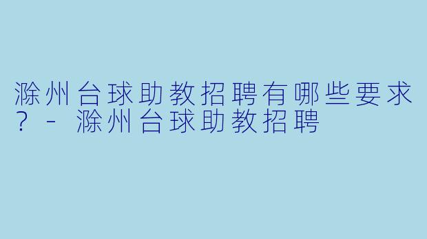 滁州台球助教招聘有哪些要求？-滁州台球助教招聘