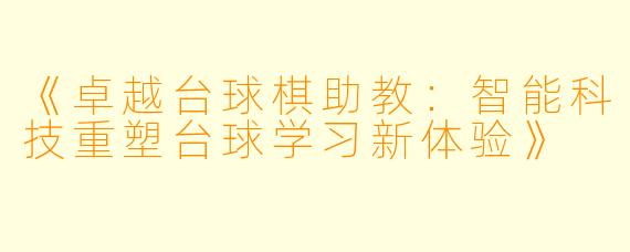 《卓越台球棋助教：智能科技重塑台球学习新体验》