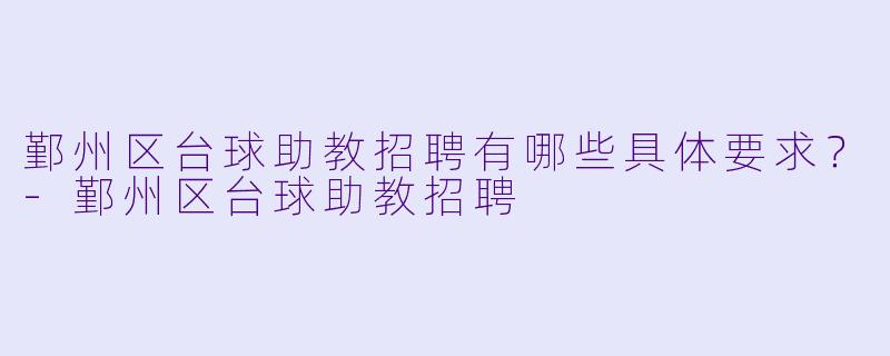 鄞州区台球助教招聘有哪些具体要求？-鄞州区台球助教招聘