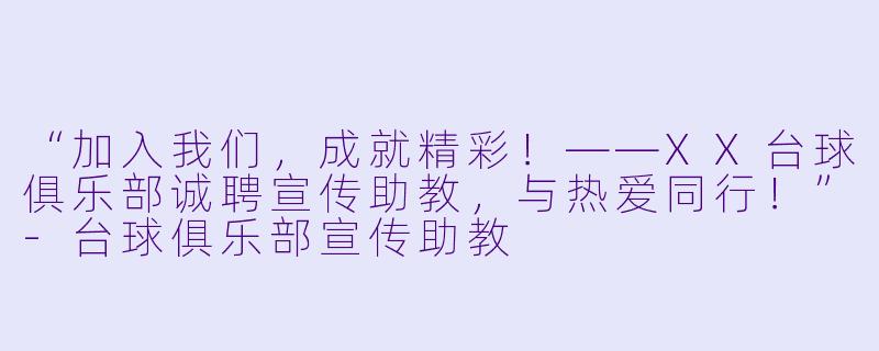 “加入我们，成就精彩！——XX台球俱乐部诚聘宣传助教，与热爱同行！”-台球俱乐部宣传助教