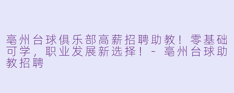 亳州台球俱乐部高薪招聘助教！零基础可学，职业发展新选择！-亳州台球助教招聘