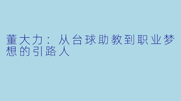 董大力:从台球助教到职业梦想的引路人