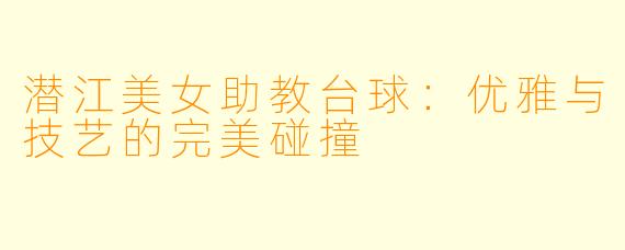 潜江美女助教台球：优雅与技艺的完美碰撞