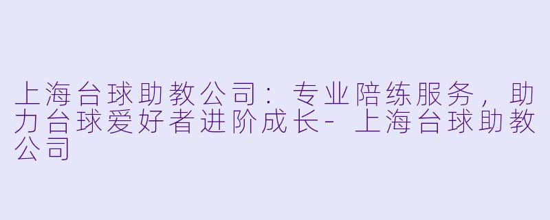 上海台球助教公司:专业陪练服务,助力台球爱好者进阶成长