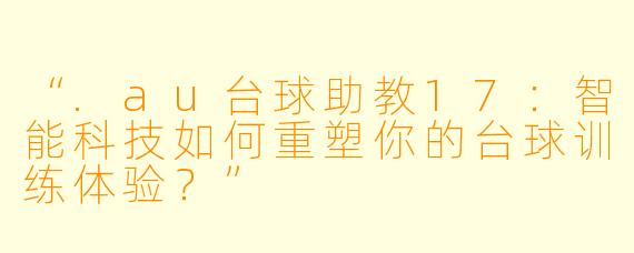 “.au台球助教17：智能科技如何重塑你的台球训练体验？”