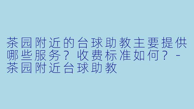 茶园附近的台球助教主要提供哪些服务?收费标准如何?