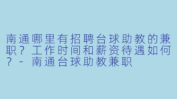 南通哪里有招聘台球助教的兼职?工作时间和薪资待遇如何?
