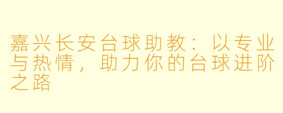 嘉兴长安台球助教：以专业与热情，助力你的台球进阶之路