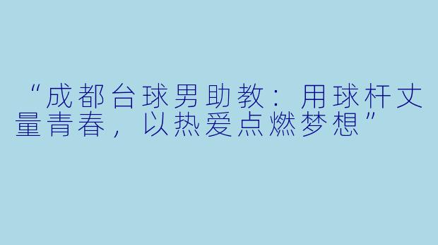 “成都台球男助教：用球杆丈量青春，以热爱点燃梦想”