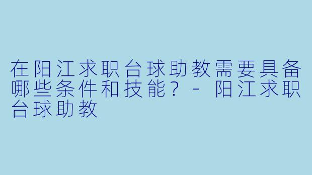 在阳江求职台球助教需要具备哪些条件和技能?