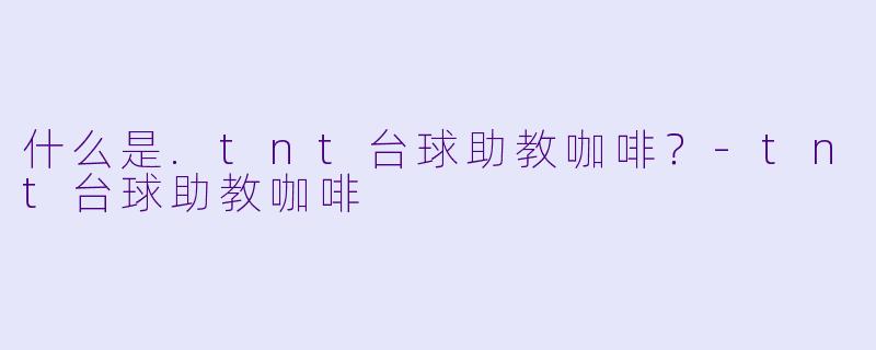 什么是.tnt台球助教咖啡？-tnt台球助教咖啡
