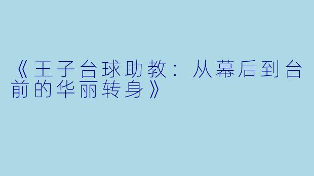 《王子台球助教：从幕后到台前的华丽转身》