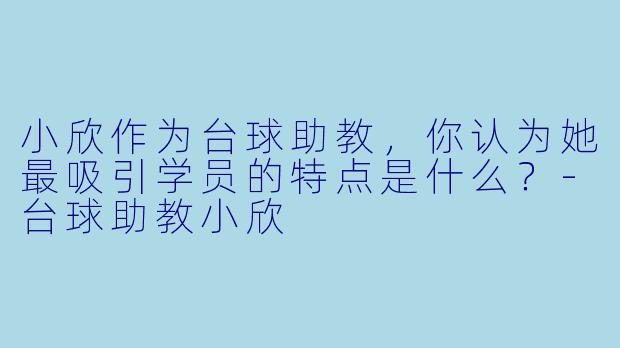小欣作为台球助教，你认为她最吸引学员的特点是什么？-台球助教小欣