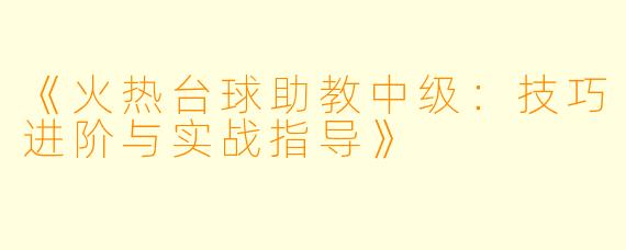 《火热台球助教中级:技巧进阶与实战指导》