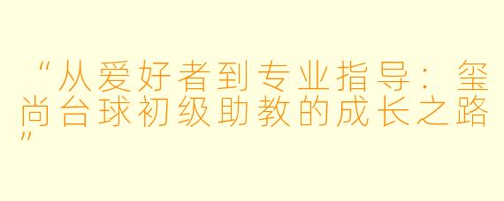“从爱好者到专业指导：玺尚台球初级助教的成长之路”