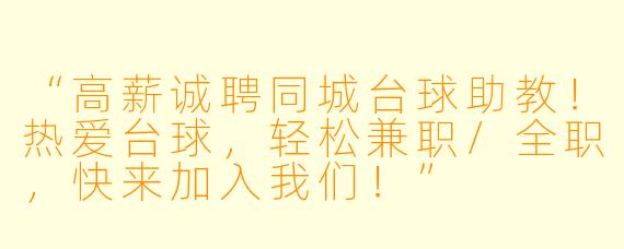 “高薪诚聘同城台球助教！热爱台球，轻松兼职/全职，快来加入我们！”