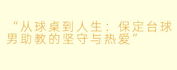 “从球桌到人生:保定台球男助教的坚守与热爱”