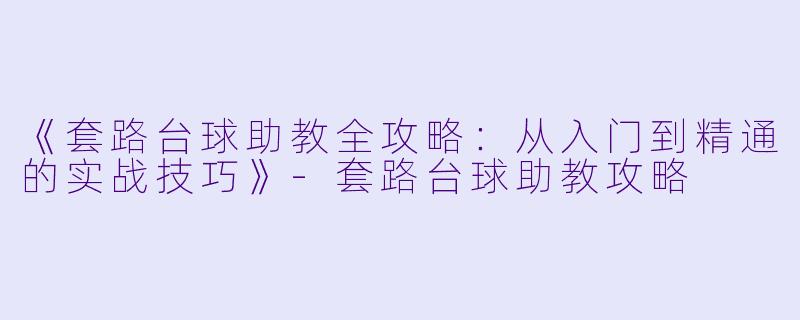 《套路台球助教全攻略：从入门到精通的实战技巧》-套路台球助教攻略